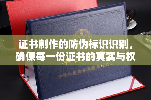 新泰证书制作的防伪标识识别，确保每一份证书的真实与权威
